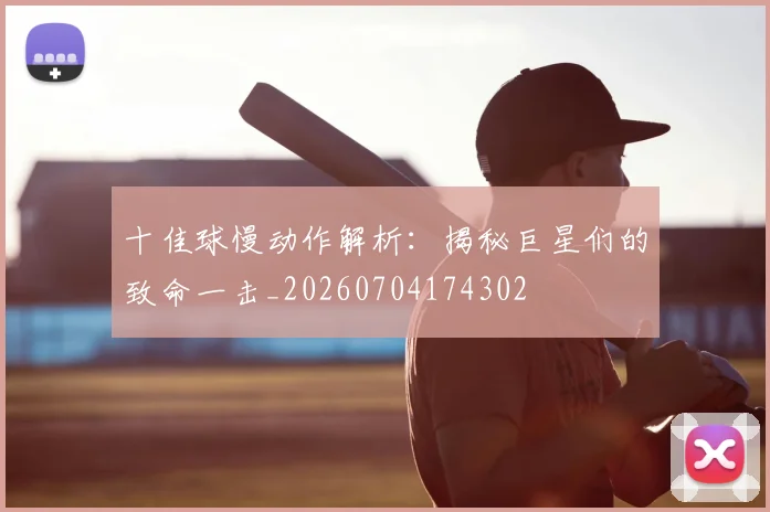 十佳球慢动作解析:揭秘巨星们的致命一击_20260704174302