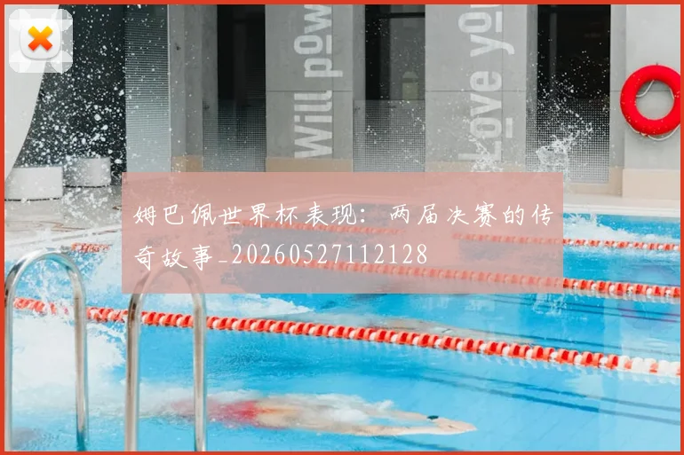 姆巴佩世界杯表现：两届决赛的传奇故事_20260527112128
