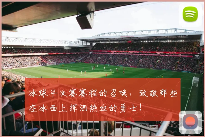 冰球半决赛赛程的召唤,致敬那些在冰面上挥洒热血的勇士!