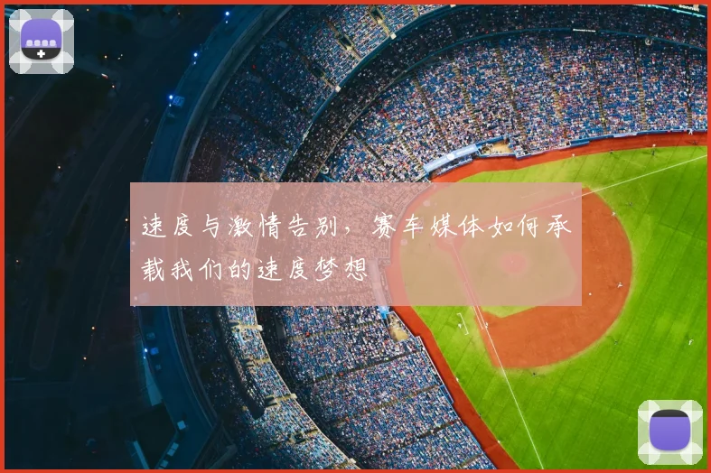 速度与激情告别,赛车媒体如何承载我们的速度梦想