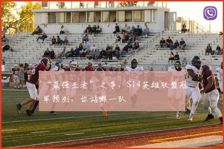 “最强王者”之争,S14英雄联盟冠军预测,你站哪一队