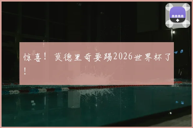 惊喜！莫德里奇要踢2026世界杯了！
