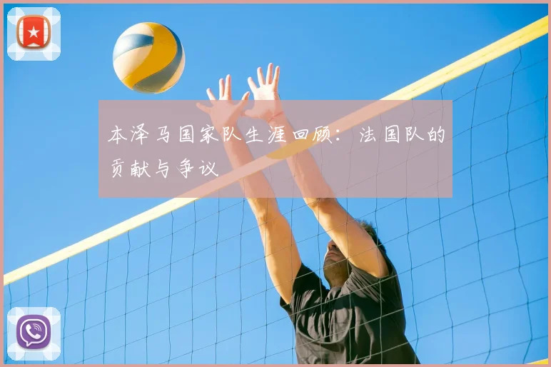 本泽马国家队生涯回顾:法国队的贡献与争议