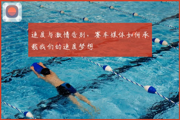 速度与激情告别,赛车媒体如何承载我们的速度梦想