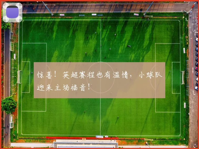 惊喜！英超赛程也有温情，小球队迎来主场福音！