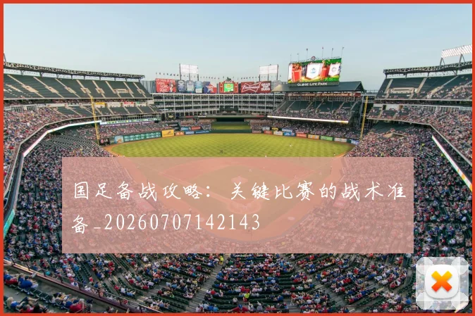 国足备战攻略：关键比赛的战术准备_20260707142143