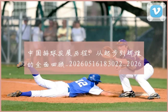 中国排球发展历程:从起步到辉煌的全面回顾_20260516183022_20260704163652