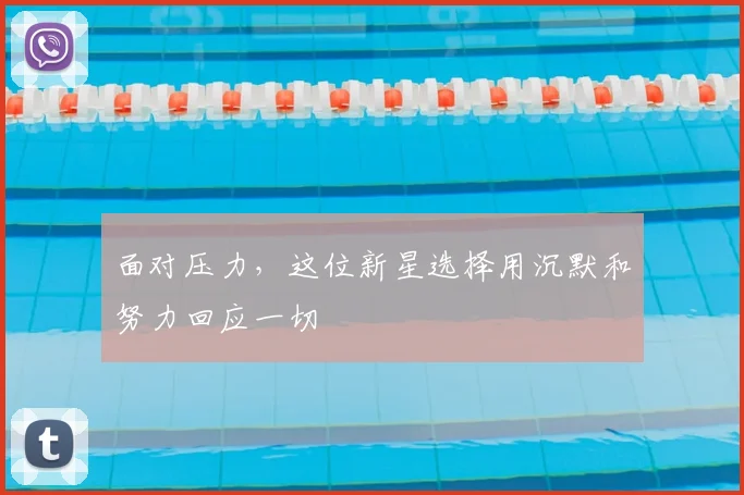 面对压力,这位新星选择用沉默和努力回应一切
