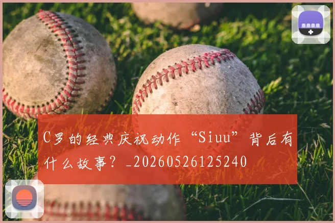 C罗的经典庆祝动作“Siuu”背后有什么故事？_20260526125240