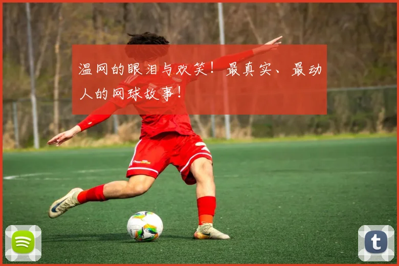 温网的眼泪与欢笑！最真实、最动人的网球故事！