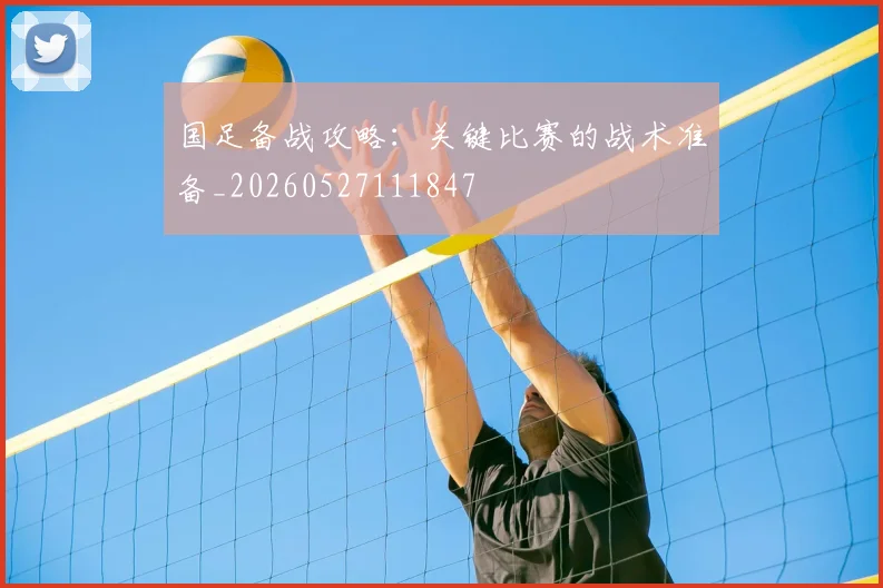 国足备战攻略：关键比赛的战术准备_20260527111847