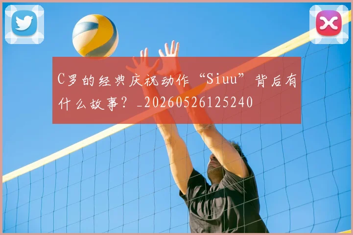 C罗的经典庆祝动作“Siuu”背后有什么故事?_20260526125240