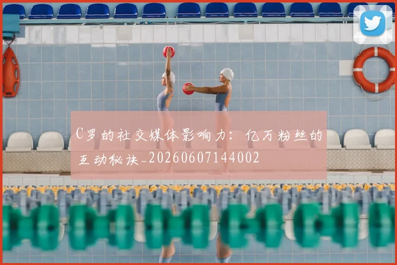 C罗的社交媒体影响力:亿万粉丝的互动秘诀_20260607144002