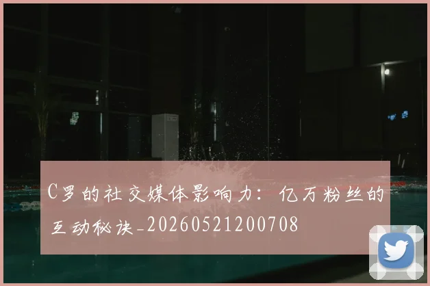 C罗的社交媒体影响力：亿万粉丝的互动秘诀_20260521200708