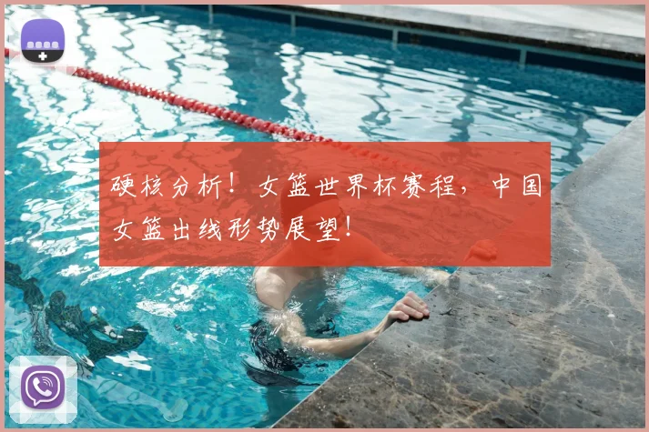 硬核分析！女篮世界杯赛程，中国女篮出线形势展望！